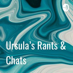 Ursula’s Rants & Chats