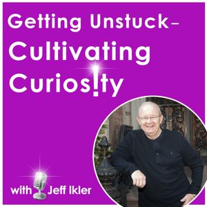 Getting Unstuck – Cultivating Curiosity by Jeff Ikler