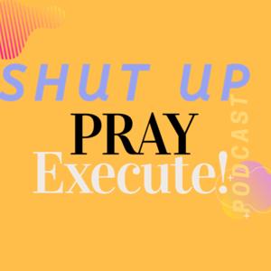 Shut Up, Pray, and Execute!