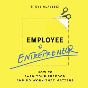 Employee to Entrepreneur: How to Earn Your Freedom and Do Work That Matters