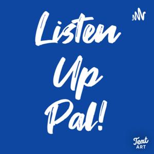 Listen Up Pal! Podcast