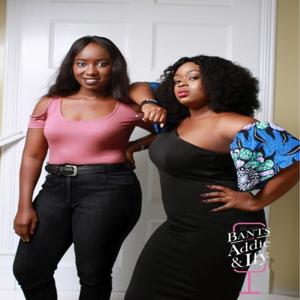 Bants with Addie & Ify