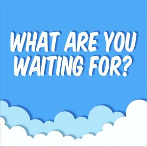 What Are You Waiting For?