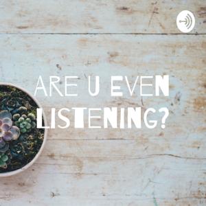 Are U Even Listening?