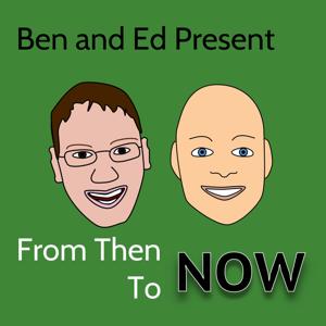 Ben and Ed Present: From Then To NOW