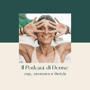 Il podcast di Denise - Yoga, benessere e lifestyle by Denise Dellagiacoma