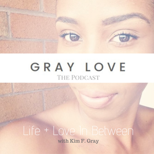 The GrayLove Podcast: Life + Love In Between | Lifestyle | Stress Management | Healthy Living