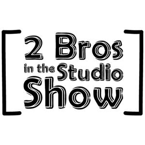 [ 2 Bros In The Studio Show ]