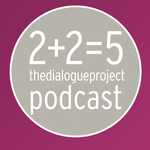 2+2=5 : The Dialogue Project Podcasts