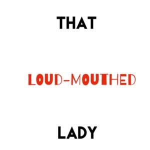 That Loud-Mouthed Lady