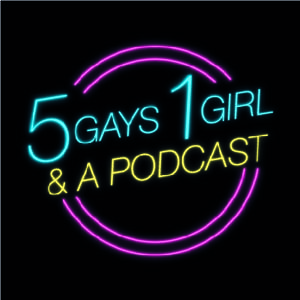 5 Gays 1 Girl & A Podcast