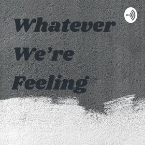 Whatever We’re Feeling