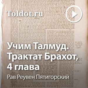 Рав Реувен Пятигорский  — Учим Талмуд. Трактат Брахот, 4 глава, фонограмма видеоуроков