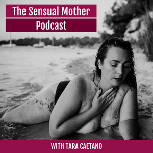 The Sensual Mother Podcast With Tara Caetano