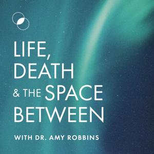 Life, Death & The Space Between with Dr. Amy Robbins by Dr. Amy Robbins |Psychology | Spirituality | Grief | Life After Death