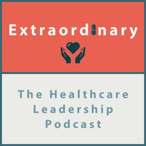 Extraordinary - The Healthcare Leadership Podcast