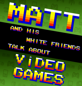 Matt and His White Friends Talk About Video Games