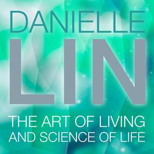 Danielle Lin Show: The Art of Living and Science of Life by Danielle Lin Show: The Art of Living and Science of Life