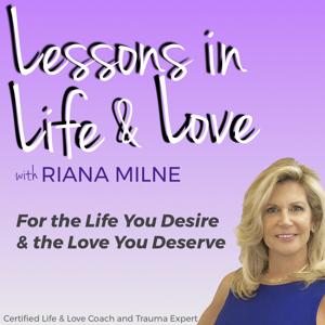 Lessons in Life & Love with Coach Riana Milne by Riana Milne LMHC, CCTP-II, Cert. Life, Love Trauma Recovery & Mindset Coach