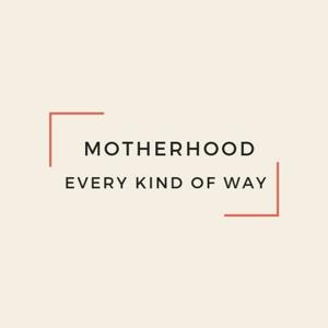 Motherhood Every Kind of Way