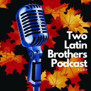 Two Latin Brothers Podcast (T.L.B.P.)