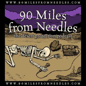 90 Miles from Needles: the Desert Protection Podcast