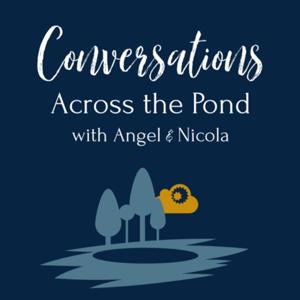 Conversations Across the Pond with Angel & Nicola