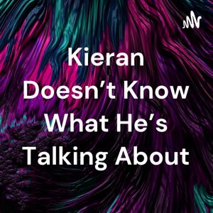 Kieran Doesn't Know What He's Talking About