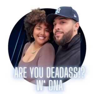 Are you deadass!? with DNA