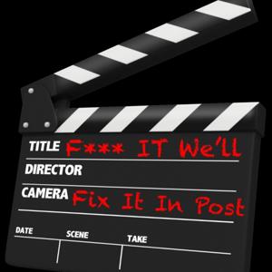 F*** IT WE'LL FIX IT IN POST