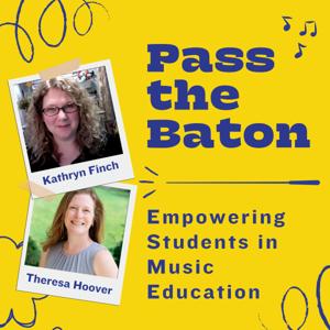 Pass the Baton: Empowering Students in Music Education, a Podcast for Music Teachers by Theresa Hoover and Kathryn Finch, Music Educators