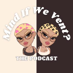 Mind If We Vent? The Podcast