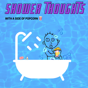 Shower Thoughts (with a side of popcorn)