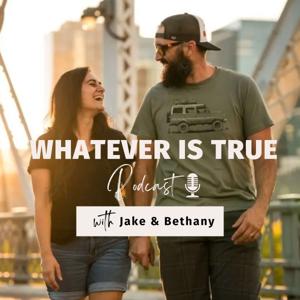 The Whatever Is True Podcast by Jake & Bethany