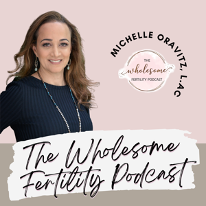 The Wholesome Fertility Podcast by Michelle | Fertility Wellness - Chinese Medicine, Acupuncture, Lifestyle