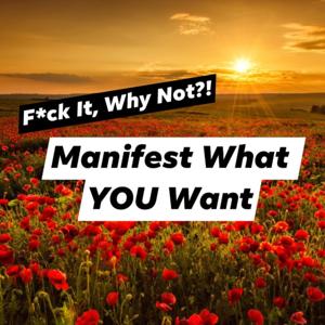 F*ck It Why Not? Manifest What YOU Want