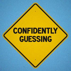 Confidently Guessing: Everything We‘re Still Figuring Out