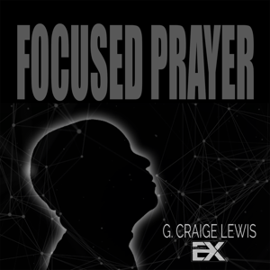 Focused Prayer with G. Craige Lewis by G. Craige Lewis