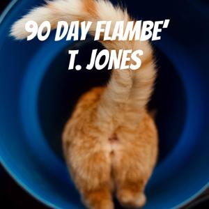 90 DAY FLAMBE’   T. JONES