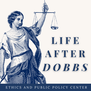 Life After Dobbs by Ethics and Public Policy Center