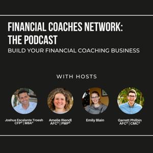 Financial Coaches Network - The Podcast: Build your Financial Coaching Business by Joshua Escalante Troesh, Garrett Philbin, Amelie Riendl, and Emily Blain