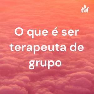 O que é ser terapeuta de grupo