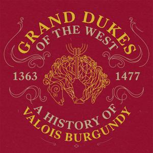 Grand Dukes of the West: A History of Valois Burgundy