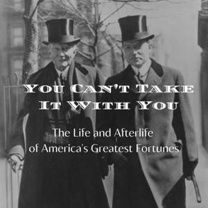 You Can't Take It With You: The Life and Afterlife of America's Greatest Fortunes by Eric Schoenberg