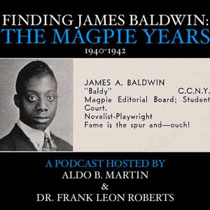 Finding James Baldwin: The Magpie Years.  (Podcast Hosted by Aldo B. Martin & Dr. Frank Leon Roberts)