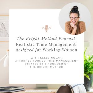 The Bright Method Podcast: Realistic Time Management for Working Women & Working Moms