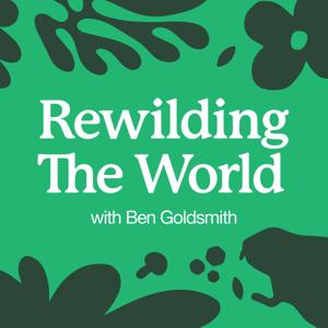 Rewilding the World with Ben Goldsmith by Ben Goldsmith