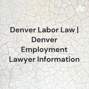 Denver Labor Law | Denver Employment Lawyer Information