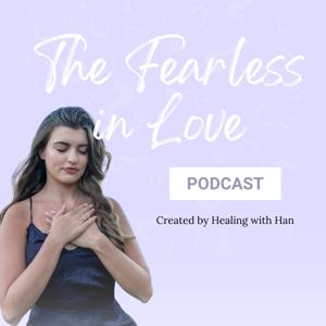 The Fearless in Love Podcast by Healing with Han