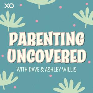 Parenting Uncovered with Dave & Ashley Willis by XO Podcast Network, Dave Willis, Ashley Willis